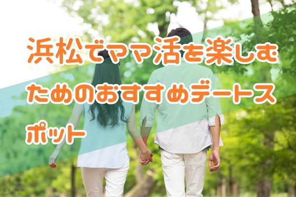 浜松でママ活を楽しむためのおすすめデートスポット
