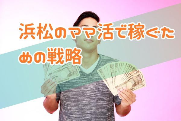 浜松のママ活で稼ぐための戦略