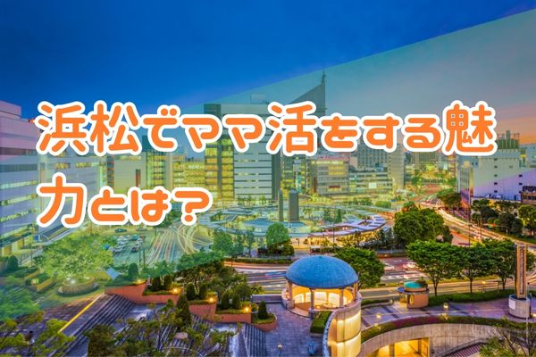 浜松でママ活をする魅力とは？